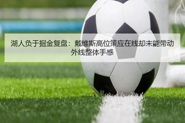 湖人负于掘金复盘：戴维斯高位策应在线却未能带动外线整体手感