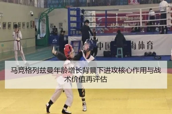 马竞格列兹曼年龄增长背景下进攻核心作用与战术价值再评估