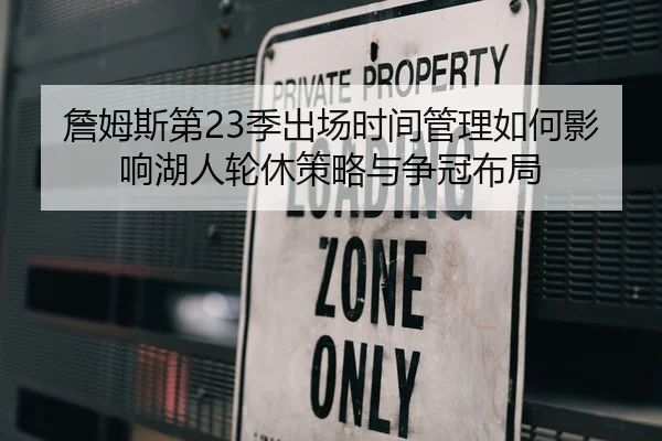 詹姆斯第23季出场时间管理如何影响湖人轮休策略与争冠布局