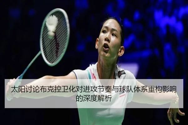 太阳讨论布克控卫化对进攻节奏与球队体系重构影响的深度解析