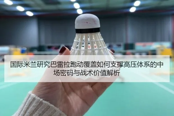 国际米兰研究巴雷拉跑动覆盖如何支撑高压体系的中场密码与战术价值解析