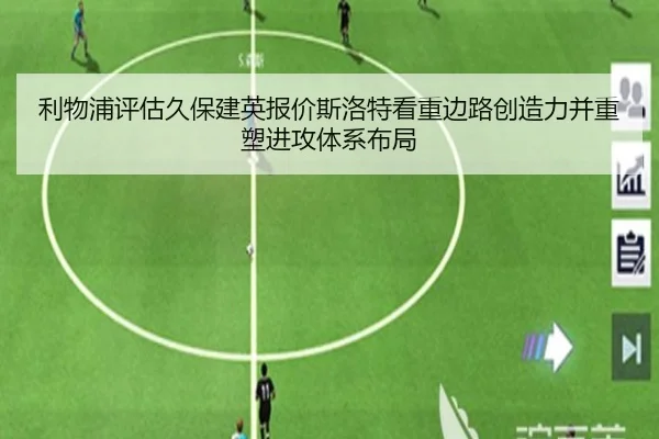 利物浦评估久保建英报价斯洛特看重边路创造力并重塑进攻体系布局